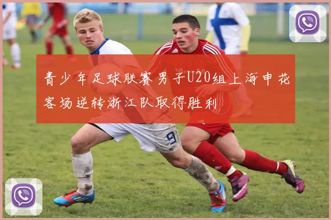 青少年足球联赛男子U20组上海申花客场逆转浙江队取得胜利
