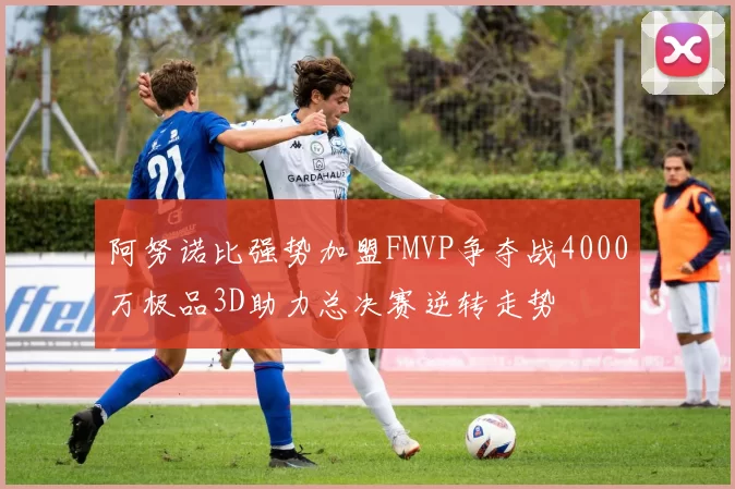 阿努诺比强势加盟FMVP争夺战4000万极品3D助力总决赛逆转走势