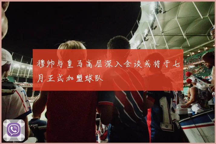 穆帅与皇马高层深入会谈或将于七月正式加盟球队