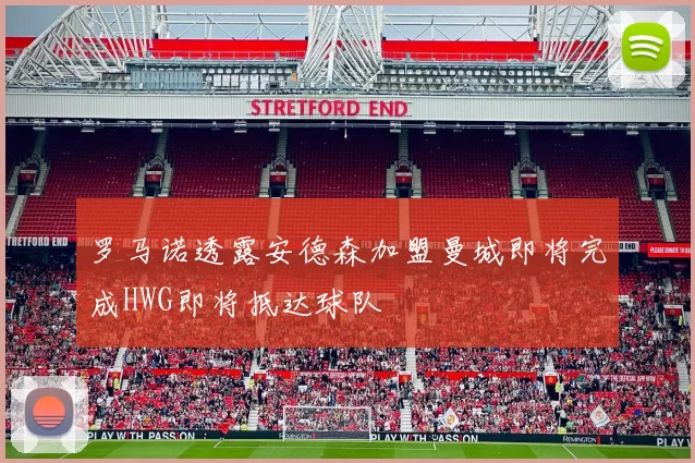 罗马诺透露安德森加盟曼城即将完成HWG即将抵达球队