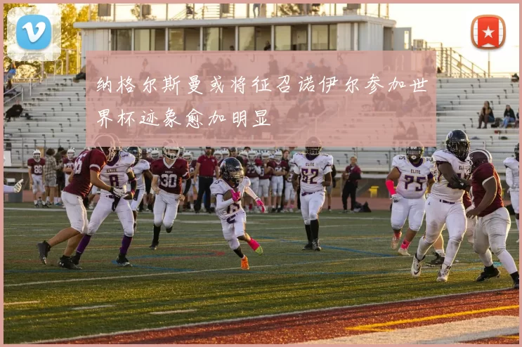 纳格尔斯曼或将征召诺伊尔参加世界杯迹象愈加明显