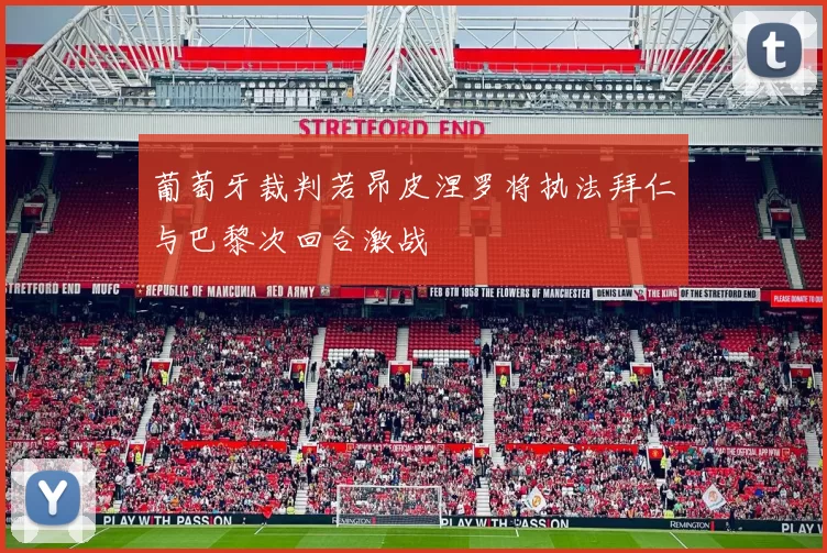 葡萄牙裁判若昂皮涅罗将执法拜仁与巴黎次回合激战